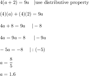 4(a+2)=9a\ \ \ |\text{use distributive property}\\\\(4)(a)+(4)(2)=9a\\\\4a+8=9a\ \ \ \ |-8\\\\4a=9a-8\ \ \ \ \ |-9a\\\\-5a=-8\ \ \ \ |:(-5)\\\\a=\dfrac{8}{5}\\\\a=1.6