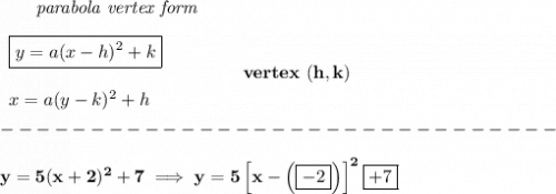 \bf \qquad \textit{parabola vertex form}\\\\&#10;\begin{array}{llll}&#10;\boxed{y=a(x-{{ h}})^2+{{ k}}}\\\\&#10;x=a(y-{{ k}})^2+{{ h}}&#10;\end{array} \qquad\qquad  vertex\ ({{ h}},{{ k}})\\\\&#10;-------------------------------\\\\&#10;y=5(x+2)^2+7\implies y=5\left[x-\left( \boxed{-2} \right)  \right]^2\boxed{+7}