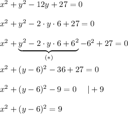 x^2+y^2-12y+27=0\\\\x^2+y^2-2\cdot y\cdot6+27=0\\\\x^2+\underbrace{y^2-2\cdot y\cdot6+6^2}_{(*)}-6^2+27=0\\\\x^2+(y-6)^2-36+27=0\\\\x^2+(y-6)^2-9=0\ \ \ \ |+9\\\\x^2+(y-6)^2=9