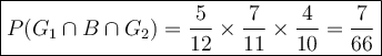 \large {\boxed {P(G_1 \cap B \cap G_2) = \frac{5}{12} \times \frac{7}{11} \times \frac{4}{10} = \frac{7}{66} } }