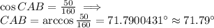 \cos{CAB}=\frac{50}{160} \implies\\ CAB=\arccos{\frac{50}{160}} =71.7900431^{\circ} \approx 71.79^{\circ}