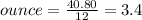 ounce=\frac{40.80}{12} =3.4