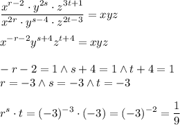\displaystyle \frac{x^{r-2}\cdot y^{2s}\cdot z^{3t+1}}{x^{2r}\cdot y^{s-4}\cdot z^{2t-3}}=xyz\\\\ x^{-r-2}y^{s+4} z^{t+4}=xyz\\\\ -r-2=1 \wedge s+4=1 \wedge t+4=1\\ r=-3\wedge s=-3 \wedge t=-3\\\\ r^s\cdot t=(-3)^{-3}\cdot(-3)=(-3)^{-2}=\dfrac{1}{9}