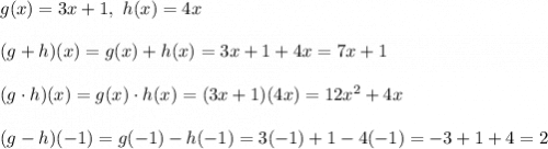 g(x)=3x+1,\ h(x)=4x\\\\(g+h)(x)=g(x)+h(x)=3x+1+4x=7x+1\\\\(g\cdot h)(x)=g(x)\cdot h(x)=(3x+1)(4x)=12x^2+4x\\\\(g-h)(-1)=g(-1)-h(-1)=3(-1)+1-4(-1)=-3+1+4=2