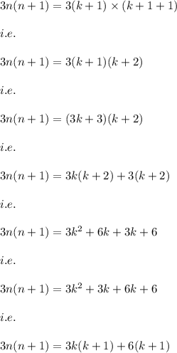 3n(n+1)=3(k+1)\times (k+1+1)\\\\i.e.\\\\3n(n+1)=3(k+1)(k+2)\\\\i.e.\\\\3n(n+1)=(3k+3)(k+2)\\\\i.e.\\\\3n(n+1)=3k(k+2)+3(k+2)\\\\i.e.\\\\3n(n+1)=3k^2+6k+3k+6\\\\i.e.\\\\3n(n+1)=3k^2+3k+6k+6\\\\i.e.\\\\3n(n+1)=3k(k+1)+6(k+1)