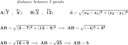 \bf ~~~~~~~~~~~~\textit{distance between 2 points} \\\\ A(\stackrel{x_1}{7}~,~\stackrel{y_1}{9})\qquad  B(\stackrel{x_2}{3}~,~\stackrel{y_2}{12})\qquad \qquad  d = \sqrt{( x_2- x_1)^2 + ( y_2- y_1)^2} \\\\\\ AB=\sqrt{(3-7)^2+(12-9)^2}\implies AB=\sqrt{(-4)^2+3^2} \\\\\\ AB=\sqrt{16+9}\implies AB=\sqrt{25}\implies AB=5
