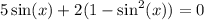 5\sin(x) + 2(1-\sin^2(x)) = 0