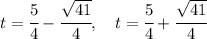 t = \cfrac{5}{4} - \cfrac{\sqrt{41}}{4},\quad t = \cfrac{5}{4} + \cfrac{\sqrt{41}}{4}