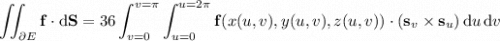 \displaystyle\iint_{\partial E}\mathbf f\cdot\mathrm d\mathbf S=36\int_{v=0}^{v=\pi}\int_{u=0}^{u=2\pi}\mathbf f(x(u,v),y(u,v),z(u,v))\cdot(\mathbf s_v\times\mathbf s_u)\,\mathrm du\,\mathrm dv