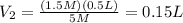 V_{2}=\frac{(1.5M)(0.5L)}{5M}=0.15L