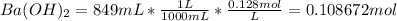 Ba(OH)_{2} =849 mL * \frac{1L}{1000mL} * \frac{0.128 mol}{L} = 0.108672 mol