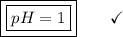 \boxed{\boxed{pH = 1}}\end{array}}\qquad\checkmark