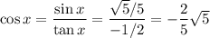 \cos x = \dfrac{\sin x }{\tan x } = \dfrac{\sqrt{5}/5}{-1/2} = - \dfrac 2 5 \sqrt{5}