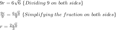 9r=6\sqrt{6}\ \{Dividing \ 9\ on \ both\ sides\}\\ \\  \frac{9r}{9} =\frac{6\sqrt{6}}{9}    \ \{Simplifying \ the \ fraction \ on \ both\ sides\}\\ \\ r=\frac{2\sqrt{6}}{3}