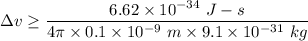 \Delta v\geq \dfrac{6.62\times 10^{-34}\ J-s}{4\pi \times 0.1\times 10^{-9}\ m\times 9.1\times 10^{-31}\ kg}