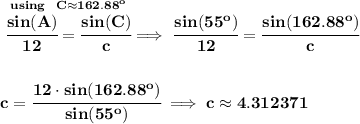\bf \stackrel{using~~C\approx 162.88^o}{\cfrac{sin(A)}{12}=\cfrac{sin(C)}{c}}\implies \cfrac{sin(55^o)}{12}=\cfrac{sin(162.88^o)}{c}\\\\\\c=\cfrac{12\cdot sin(162.88^o) }{sin(55^o)}\implies c\approx 4.312371