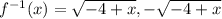 f ^{-1} (x) =  \sqrt{-4+x} , - \sqrt{-4+x}