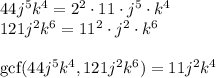 44j^5k^4=2^2\cdot11\cdot j^5 \cdot k^4\\  121j^2k^6=11^2\cdot j^2 \cdot k^6\\\\ \text{gcf}( 44j^5k^4 ,121j^2k^6)=11j^2k^4