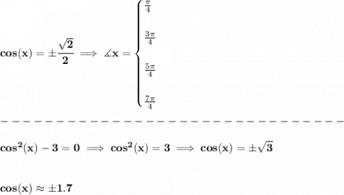 \bf cos(x)=\pm\cfrac{\sqrt{2}}{2}\implies \measuredangle x=&#10;\begin{cases}&#10;\frac{\pi }{4}\\\\&#10;\frac{3\pi }{4}\\\\&#10;\frac{5\pi }{4}\\\\&#10;\frac{7\pi }{4}&#10;\end{cases}\\\\&#10;-------------------------------\\\\&#10;cos^2(x)-3=0\implies cos^2(x)=3\implies cos(x)=\pm\sqrt{3}&#10;\\\\\\&#10;cos(x)\approx \pm 1.7
