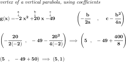 \bf \textit{vertex of a vertical parabola, using coefficients}\\\\g(x)=\stackrel{\stackrel{a}{\downarrow }}{-2}x^2\stackrel{\stackrel{b}{\downarrow }}{+20}x\stackrel{\stackrel{c}{\downarrow }}{-49}\qquad \qquad \left(-\cfrac{ b}{2 a}~~~~ ,~~~~  c-\cfrac{ b^2}{4 a}\right)\\\\\\\left(-\cfrac{20}{2(-2)}~~,~~-49-\cfrac{20^2}{4(-2)}  \right)\implies \left(5~~,~~-49+\cfrac{400}{8}  \right)\\\\\\(5~~,~~-49+50)\implies (5,1)