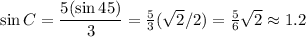 \sin C = \dfrac{ 5(\sin 45)}{3} = \frac 5 3 (\sqrt{2}/2) = \frac 5 6 \sqrt{2} \approx 1.2