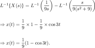 L^{-1}\{X(s)\}=L^{-1}\left(\dfrac{1}{9s}\right)-L^{-1}\left(\dfrac{s}{9(s^2+9)}\right)\\\\\\\Rightarrow x(t)=\dfrac{1}{9}\times1-\dfrac{1}{9}\times \cos3t\\\\\\\Rightarrow x(t)=\dfrac{1}{9}(1-\cos3t).