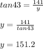 tan43=\frac{141}{y}\\ \\ y=\frac{141}{tan43}\\ \\ y=151.2\\