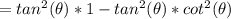 =tan^2(\theta)*1-tan^2(\theta)*cot^2(\theta)