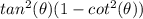 tan^2(\theta)(1-cot^2(\theta))