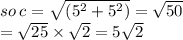 so \: c =  \sqrt{( {5}^{2} +  {5}^{2}) }  =  \sqrt{50}  \\ =  \sqrt{25}  \times  \sqrt{2}  = 5 \sqrt{2}