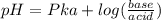 pH=Pka+log(\frac{base}{acid})