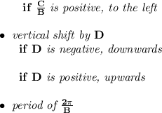 \bf ~~~~~~if\ \frac{  C}{  B}\textit{ is positive, to the left}\\\\\bullet \textit{ vertical shift by }  D\\~~~~~~if\   D\textit{ is negative, downwards}\\\\~~~~~~if\   D\textit{ is positive, upwards}\\\\\bullet \textit{ period of }\frac{2\pi }{  B}