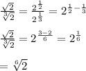 \\\ \frac{\sqrt{2}}{\sqrt[3]{2}}=\frac{2^{\frac{1}{2}}}{2^\frac{1}{3}}=2^{\frac{1}{2}-\frac{1}{3}} \\\\\frac{\sqrt{2}}{\sqrt[3]{2}}=2^{\frac{3-2}{6}}=2^\frac{1}{6}\\\\= \sqrt[6]{2}\\