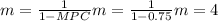 m=\frac{1}{1-MPC} m= \frac{1}{1-0.75} m= 4