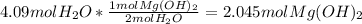 4.09 mol H_{2}O * \frac{1 mol Mg(OH)_{2}}{2 mol H_{2}O} = 2.045 mol Mg(OH)_{2}