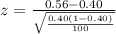 z=\frac{0.56-0.40}{\sqrt{\frac{0.40(1-0.40)}{100}}}