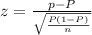 z=\frac{p-P}{\sqrt{\frac{P(1-P)}{n}}}