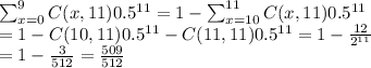 \sum_{x=0}^9C(x,11)0.5^{11}=1-\sum_{x=10}^{11}C(x,11)0.5^{11}\\ =1-C(10,11)0.5^{11}-C(11,11)0.5^{11}=1-\frac{12}{2^{11}} \\ =1-\frac{3}{512} =\frac{509}{512}
