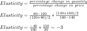 Elasticity = \frac{percentage\ change\ in\ quantity}{percentage\ change\ in\ price}\\\\Elasticity = \frac{80-120}{(120 + 80)/2} *  \frac{(140+160)/2}{160-140}\\\\Elasticity = \frac{-40}{100} *  \frac{150}{20} = -3