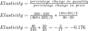 Elasticity = \frac{percentage\ change\ in\ quantity}{percentage\ change\ in\ price}\\\\Elasticity = \frac{360-320}{(360 + 320)/2} *  \frac{(40+20)/2}{40-20}\\\\Elasticity = \frac{40}{340} *  \frac{30}{20} = -\frac{3}{17} = -0.176