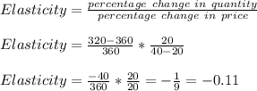 Elasticity = \frac{percentage\ change\ in\ quantity}{percentage\ change\ in\ price}\\\\Elasticity = \frac{320-360}{360} *  \frac{20}{40-20}\\\\Elasticity = \frac{-40}{360} *  \frac{20}{20} = -\frac{1}{9} = -0.11