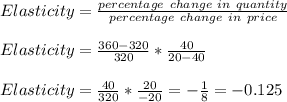 Elasticity = \frac{percentage\ change\ in\ quantity}{percentage\ change\ in\ price}\\\\Elasticity = \frac{360-320}{320} *  \frac{40}{20-40}\\\\Elasticity = \frac{40}{320} *  \frac{20}{-20} = -\frac{1}{8} = -0.125