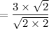 = \dfrac{3 \times \sqrt{2}}{\sqrt{2 \times 2}}