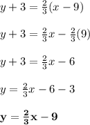 y + 3 = \frac{2}{3}(x - 9)\\\\y + 3 = \frac{2}{3}x -\frac{2}{3}(9)\\\\y + 3 = \frac{2}{3}x - 6\\\\y = \frac{2}{3}x - 6 - 3\\\\\mathbf{y = \frac{2}{3}x - 9}
