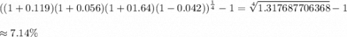 \displaystyle ((1+0.119)(1+0.056)(1+01.64)(1-0.042))^{\frac{1}{4}}-1=\sqrt[4]{1.317687706368}-1\\\\ \approx 7.14\%