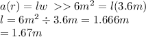 a(r) = lw \:    6 {m}^{2}  = l(3.6m) \\ l = 6 {m}^{2}  \div 3.6m = 1.666m  \\ = 1.67m
