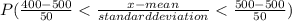 P(\frac{400-500}{50}  < \frac{x -mean}{standard deviation} < \frac{500-500}{50}  )
