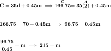 \bf C=35d+0.45m\implies \stackrel{C}{166.75}=35(\stackrel{d}{2})+0.45m\\\\\\166.75=70+0.45m\implies 96.75=0.45m\\\\\\\cfrac{96.75}{0.45}=m\implies 215=m