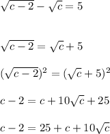 \sqrt{c-2} -\sqrt{c} =5\\ \\ \\  \sqrt{c-2} =\sqrt{c} +5\\ \\  (\sqrt{c-2})^{2}  =(\sqrt{c}+5)^2\\  \\  c-2=c+10\sqrt{c} +25\\ \\  c-2=25+c+10\sqrt{c}