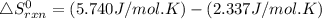 \bigtriangleup S^{0}_{rxn}= (5.740J/mol.K) - (2.337 J/mol.K)